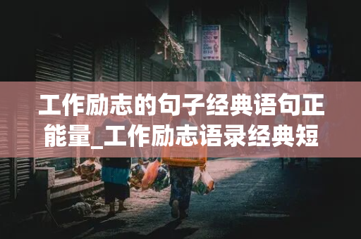 工作励志的句子经典语句正能量_工作励志语录经典短句