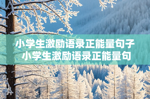 小学生激励语录正能量句子 小学生激励语录正能量句子短句