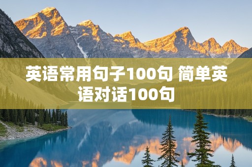 英语常用句子100句 简单英语对话100句