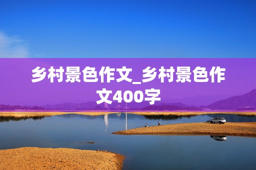 乡村景色作文_乡村景色作文400字