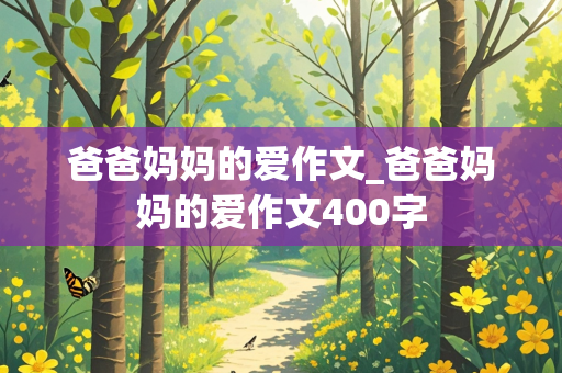 爸爸妈妈的爱作文_爸爸妈妈的爱作文400字