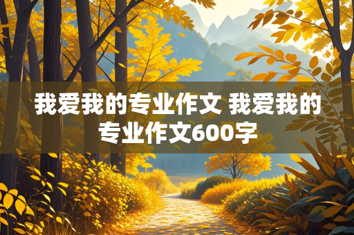 我爱我的专业作文 我爱我的专业作文600字