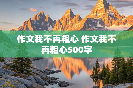 作文我不再粗心 作文我不再粗心500字