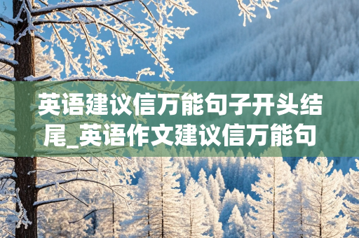 英语建议信万能句子开头结尾_英语作文建议信万能句子开头结尾