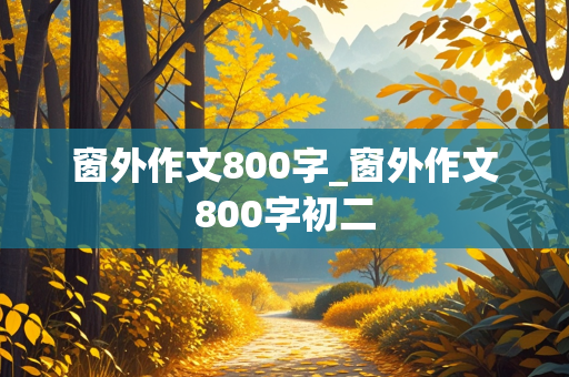 窗外作文800字_窗外作文800字初二