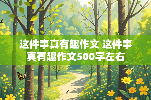 这件事真有趣作文 这件事真有趣作文500字左右