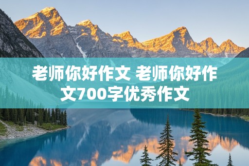 老师你好作文 老师你好作文700字优秀作文