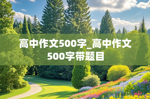 高中作文500字_高中作文500字带题目