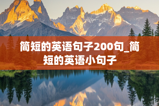 简短的英语句子200句_简短的英语小句子