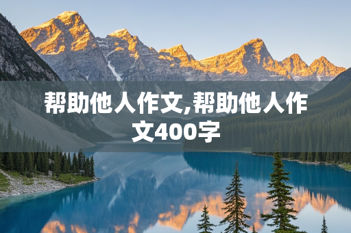 帮助他人作文,帮助他人作文400字