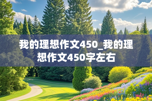 我的理想作文450_我的理想作文450字左右