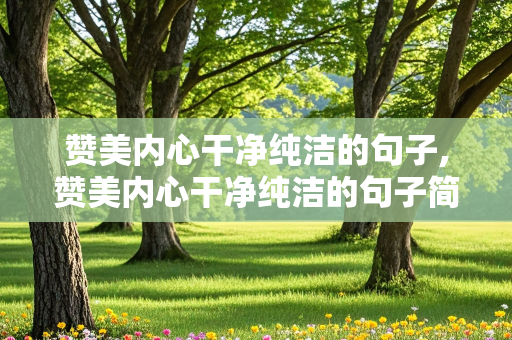 赞美内心干净纯洁的句子,赞美内心干净纯洁的句子简短