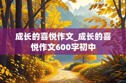 成长的喜悦作文_成长的喜悦作文600字初中