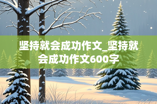 坚持就会成功作文_坚持就会成功作文600字