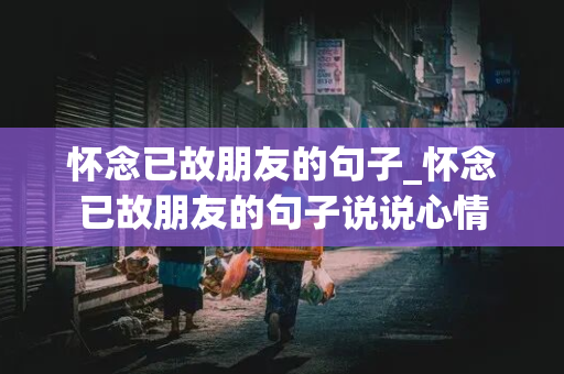 怀念已故朋友的句子_怀念已故朋友的句子说说心情