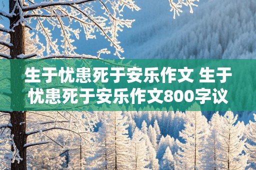 生于忧患死于安乐作文 生于忧患死于安乐作文800字议论文