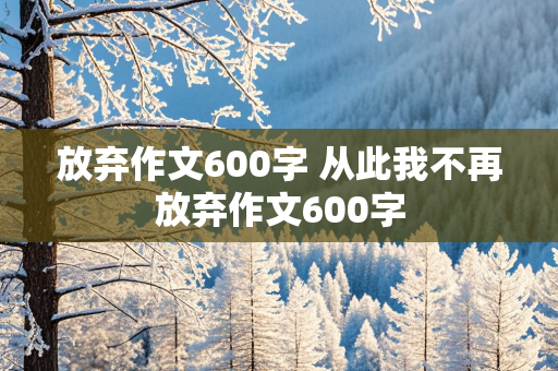 放弃作文600字 从此我不再放弃作文600字