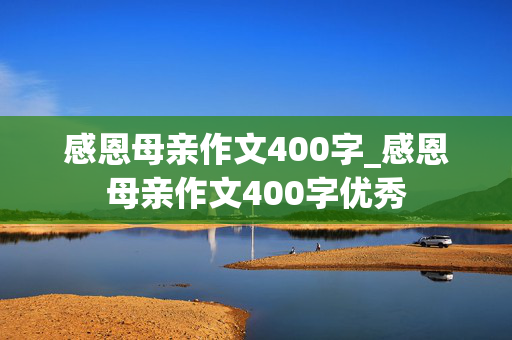 感恩母亲作文400字_感恩母亲作文400字优秀