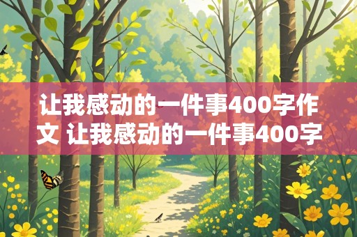 让我感动的一件事400字作文 让我感动的一件事400字作文四年级