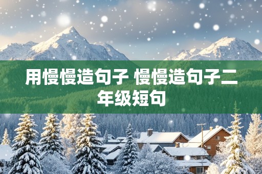 用慢慢造句子 慢慢造句子二年级短句