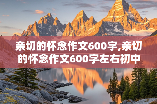 亲切的怀念作文600字,亲切的怀念作文600字左右初中