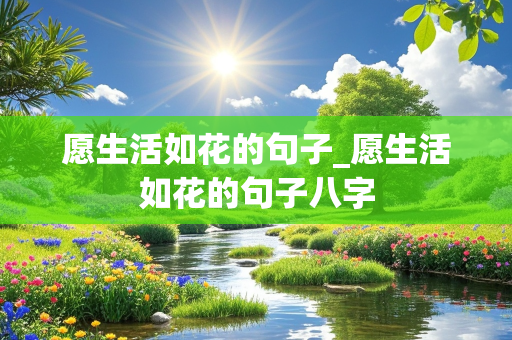 愿生活如花的句子_愿生活如花的句子八字