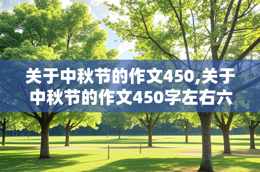 关于中秋节的作文450,关于中秋节的作文450字左右六年级