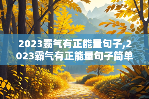 2023霸气有正能量句子,2023霸气有正能量句子简单