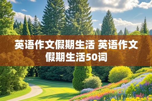 英语作文假期生活 英语作文假期生活50词