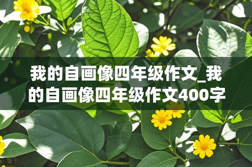 我的自画像四年级作文_我的自画像四年级作文400字