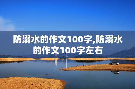 防溺水的作文100字,防溺水的作文100字左右