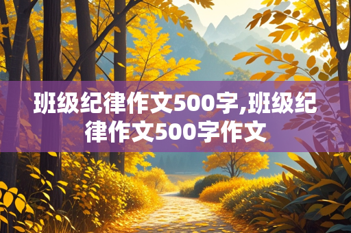 班级纪律作文500字,班级纪律作文500字作文