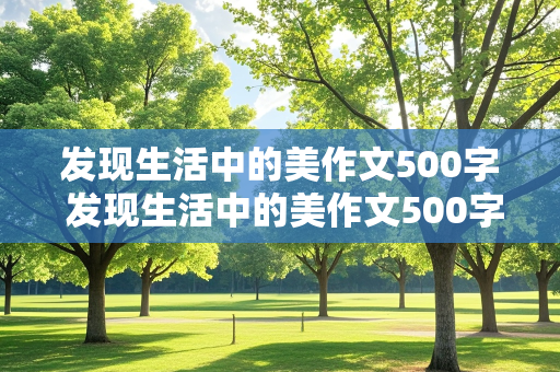 发现生活中的美作文500字 发现生活中的美作文500字左右