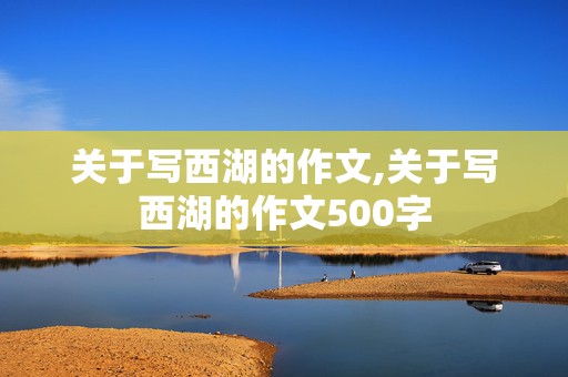 关于写西湖的作文,关于写西湖的作文500字