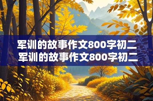 军训的故事作文800字初二 军训的故事作文800字初二作文