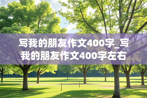 写我的朋友作文400字_写我的朋友作文400字左右