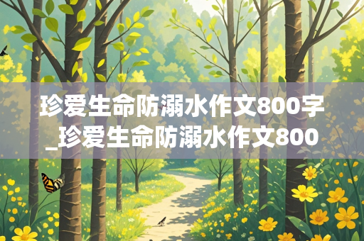 珍爱生命防溺水作文800字_珍爱生命防溺水作文800字高中