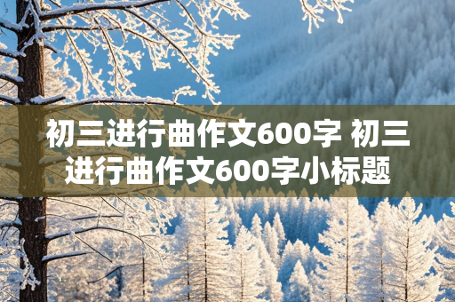 初三进行曲作文600字 初三进行曲作文600字小标题