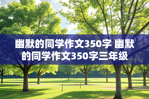 幽默的同学作文350字 幽默的同学作文350字三年级