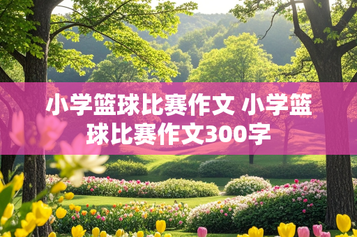 小学篮球比赛作文 小学篮球比赛作文300字