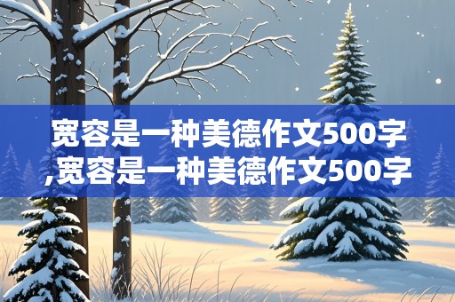 宽容是一种美德作文500字,宽容是一种美德作文500字作文