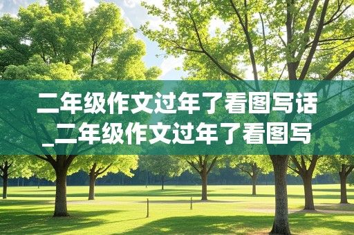 二年级作文过年了看图写话_二年级作文过年了看图写话200字