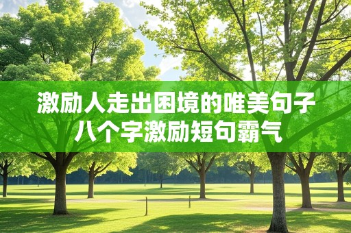 激励人走出困境的唯美句子 八个字激励短句霸气