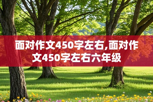 面对作文450字左右,面对作文450字左右六年级