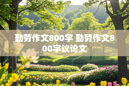 勤劳作文800字 勤劳作文800字议论文