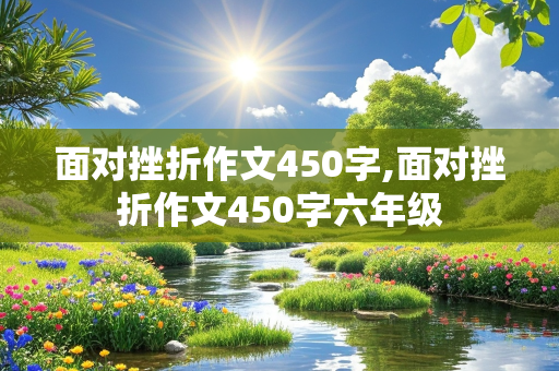 面对挫折作文450字,面对挫折作文450字六年级