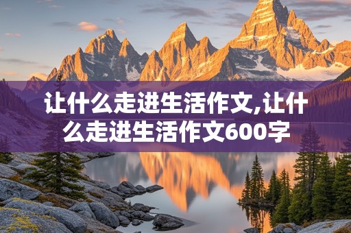 让什么走进生活作文,让什么走进生活作文600字