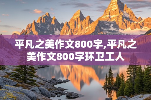 平凡之美作文800字,平凡之美作文800字环卫工人