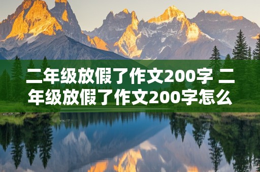 二年级放假了作文200字 二年级放假了作文200字怎么写