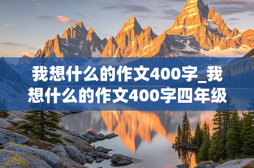 我想什么的作文400字_我想什么的作文400字四年级